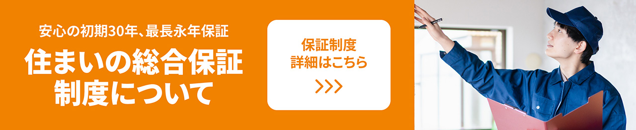 安心の初期30年、最長永年保証　住まいの総合保証制度について　保証制度詳細はこちら