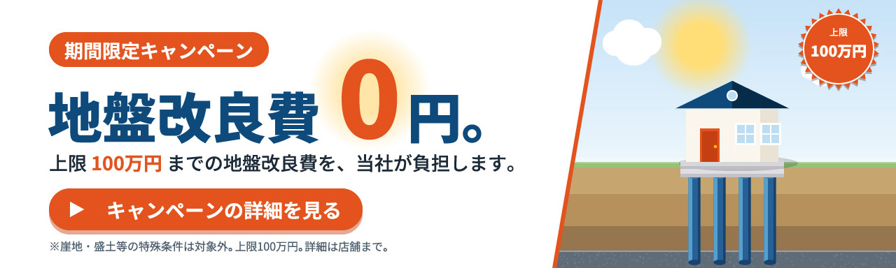 期間限定キャンペーン 地盤改良費0円。上限100万円までの地盤改良費を、当社が負担します。