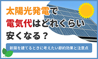 太陽光発電で電気代はどのくらい安くなる？新築時に考えたい節約効果と注意点