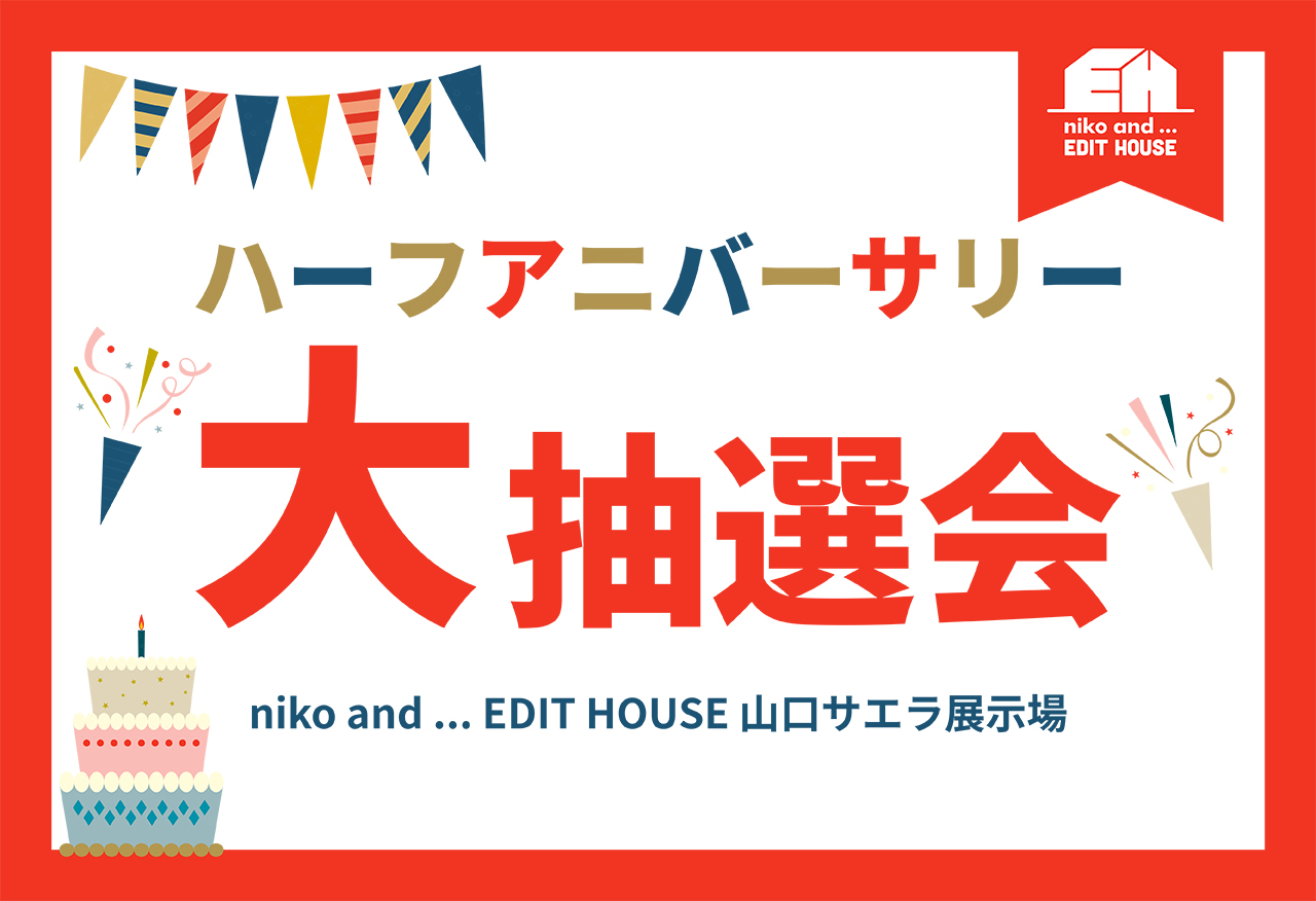 【niko and ... EDIT HOUSE 】山口サエラ展示場 ハーフアニバーサリー大抽選会