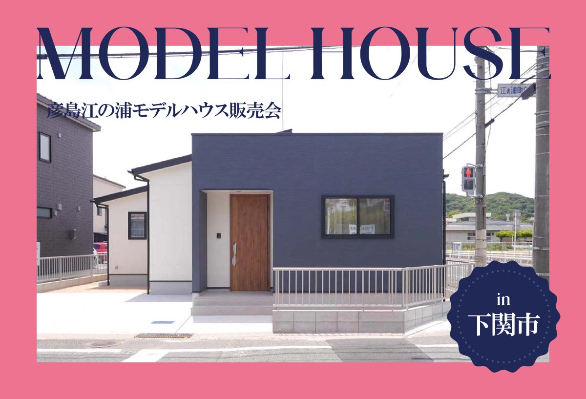 【新学期応援キャンペーン!】彦島江の浦モデルハウス販売会 in下関市