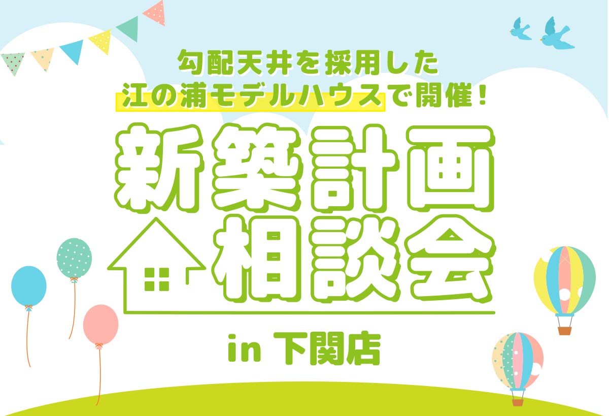 【下関店開催】新築計画相談会＆モデルハウス見学会