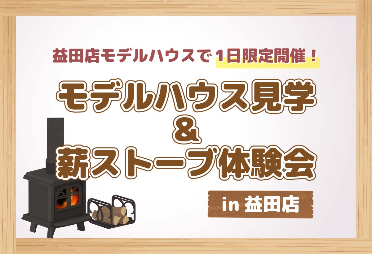 【参加無料！】モデルハウス見学× 薪ストーブ体験会in 益田店