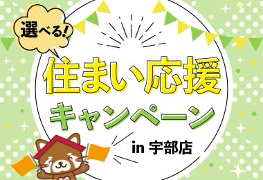 【宇部店限定！】選べる！住まい応援キャンペーン