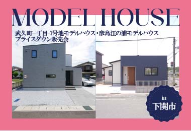 【2棟同時！】武久町一丁目-7号地モデルハウス・彦島江の浦モデルハウス プライスダウン販売会