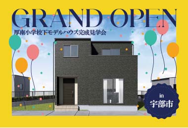 【グランドオープン！】厚南小学校下モデルハウス完成見学会 in宇部市