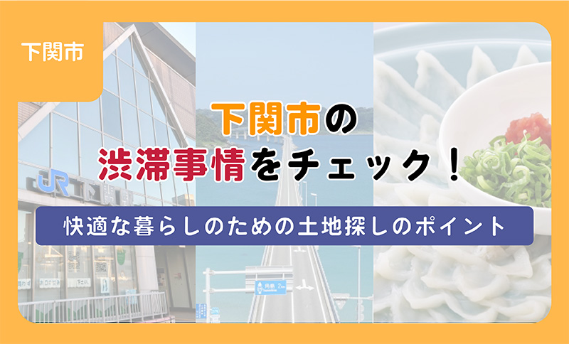 【ブログ】下関市の渋滞事情をチェック！快適な暮らしのための土地探しのポイント