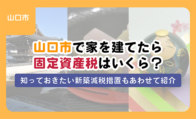 【ブログ】山口市で家を建てたら固定資産税はいくら？知っておきたい新築減税措置もあわせて紹介
