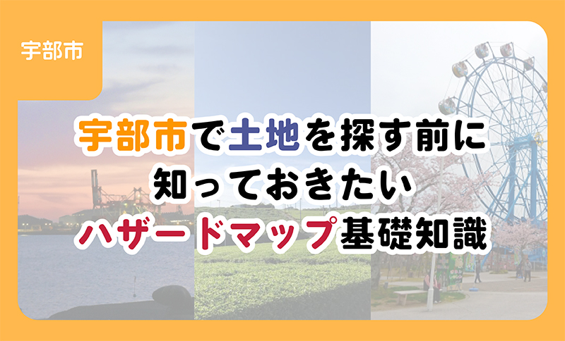 【ブログ】宇部市で土地を探す前に知っておきたいハザードマップ基礎知識