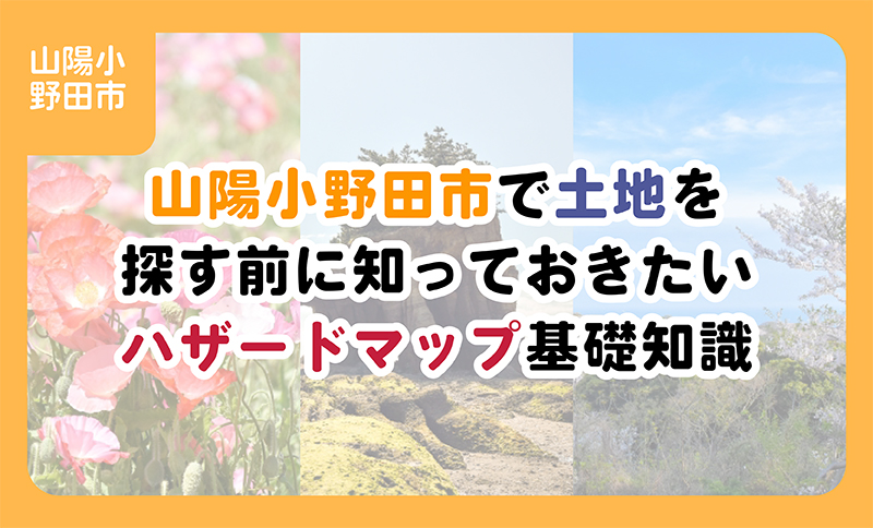 【ブログ】山陽小野田市で土地を探す前に知っておきたいハザードマップ基礎知識